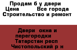 Продам б/у двери › Цена ­ 900 - Все города Строительство и ремонт » Двери, окна и перегородки   . Татарстан респ.,Чистопольский р-н